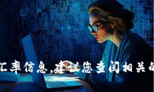 比特币的价格是动态变化的，受多种因素影响，包括市场供需、投资者情绪、政策动态等。为了获得最新的汇率信息，建议您查阅相关的金融网站、比特币交易所或者使用金融资讯应用程序。请记住，加密货币市场波动性较大，投资时需谨慎。