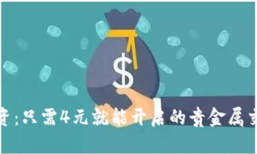 轻松投资：只需4元就能开启的贵金属交易之旅