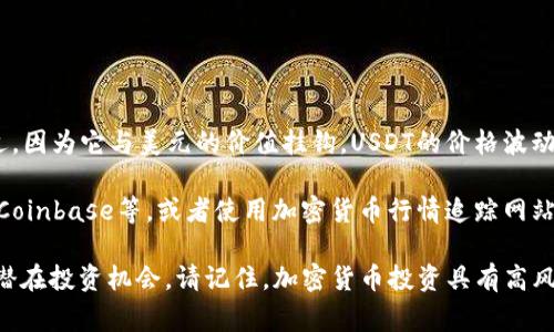 截至我最后的知识更新时间，在2023年10月之前，USDT（泰达币）是一种广泛使用的稳定币，其价格通常保持在1美元附近，因为它与美元的价值挂钩。USDT的价格波动主要受到市场供需关系的影响，以及整体加密货币市场的动态变化。

如果您想了解当前USDT的实时价格行情，建议您访问一些主要的加密货币交易所网站，如币安（Binance）、火币（Huobi）、Coinbase等，或者使用加密货币行情追踪网站，如CoinMarketCap或CoinGecko等。在这些平台上，您可以获取USDT的最新价格、历史行情、市场深度以及其它相关数据。

如果您需要更深入的信息或分析，您还可以关注行业新闻和市场分析，以帮助您了解USDT及其他加密货币的市场趋势和潜在投资机会。请记住，加密货币投资具有高风险，请务必进行充分的研究和风险评估。