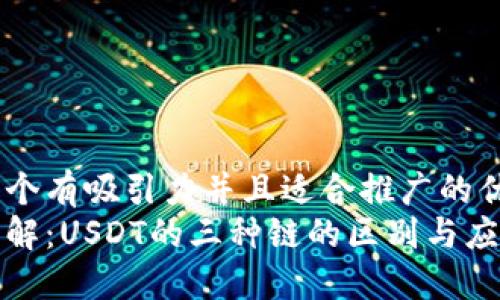 思考一个有吸引力并且适合推广的优秀  
深入了解：USDT的三种链的区别与应用价值