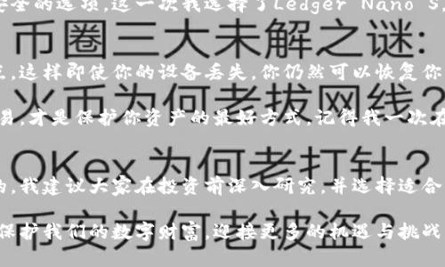 : 保护你的资产：加密冷钱包的最佳选择与实用指南
加密冷钱包, 安全性, 数字资产/guanjianci

什么是加密冷钱包？
在数字货币的快速发展中，安全性成为了每个投资者必须面对的问题。加密冷钱包是一种被广泛推崇的解决方案。简单来说，冷钱包是指不与互联网连接的加密货币存储设备，使得黑客无法通过网络攻击获取这些资产。

我记得在我接触加密货币的初期，常常在想：我该如何确保自己的投资安全？与其将数字资产存放在不安全的交易所，不如考虑使用冷钱包。冷钱包就像是一个保险箱，能够有效保护你的资产。

常见的加密冷钱包类型
加密冷钱包大致可以分为两类：硬件冷钱包和纸钱包。硬件冷钱包例如Trezor和Ledger，是最流行的选择。这些小型设备采用了多重加密技术，即使在插入电脑时，也能有效防止任何潜在的网络攻击。

相较之下，纸钱包是指将你的公钥和私钥打印在纸上，完全切断网络连接。然而，纸钱包虽然便宜，但容易受到物理损坏、丢失或被盗的风险，使用时需格外小心。

推荐的加密冷钱包
以下是市场上几种值得推荐的加密冷钱包：
ul
    listrongTrezor Model T/strong: 这款设备以其用户友好的界面而闻名，支持多种加密货币。它还提供恢复种子功能，当钱包丢失时，你可以轻松恢复你的资产。/li
    listrongLedger Nano X/strong: 这款硬件钱包可以同时支持多达100种加密货币，采用了蓝牙功能，方便用户在手机上使用。同时，它的安全性也得到了广泛认可。/li
    listrongCoolWallet S/strong: 这是一款轻便的信用卡形状的硬件钱包，支持多种主流货币，适合日常携带。它的移动应用操作直观，用户体验良好。/li
/ul

如何选择适合自己的冷钱包
选择合适的冷钱包时，首先需要考虑你的投资需求。是专注于某种特定的加密货币，还是希望支持多种资产？其次，安全性是选购冷钱包时的关键因素。比较不同设备的安全认证、加密技术和用户评价，才能做出明智的选择。

我曾经买了一个没有听过的品牌，它没有良好的口碑，使用起来总是让我感到不安。最后我不得不再次投资购买一个更安全的选项，这一次我选择了Ledger Nano S。经过几年的使用，我非常满意它的性能，也让我感到更有信心。

使用冷钱包的最佳实践
一旦选择了适合自己的冷钱包，了解如何安全使用是至关重要的。首先，务必将你的恢复种子安全地保管在一个物理地点。这样即使你的设备丢失，你仍然可以恢复你的资产。

其次，避免在联网环境下使用冷钱包，尤其是进行重要操作时。不论设备是硬件还是纸钱包，确保在安全的环境中进行交易，才是保护你资产的最好方式。记得我一次在咖啡馆里连接手机时，选择不小心更新了冷钱包的固件，虽然最后没出事故，但真是让我心惊胆颤。

总结与感想
在当今的数字投资环境中，加密冷钱包为我们提供了一个安全的选择。在选择时，考虑各种因素并保持警惕是非常重要的。我建议大家在投资前深入研究，并选择适合自己的冷钱包。随着我对区块链的了解逐渐深入，我愈发意识到，安全是财富增值的基础，而冷钱包无疑是最佳的保护者。

无论你的资产多么庞大，确保它们的安全总是最重要的。在未来的投资道路上，希望大家都能用最适合自己的工具，加倍保护我们的数字财富，迎接更多的机遇与挑战。
