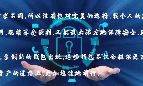   如何选择适合自己的区块链钱包：实用指南与经验分享 / 

 guanjianci 区块链钱包,数字货币,安全性 /guanjianci 

引言：区块链钱包的重要性
随着数字货币的普及，区块链钱包作为储存和管理这些资产的工具，变得越来越重要。区块链钱包不仅仅是一个存储工具，它还承载着我们对数字资产安全的希望。在很久以前，我第一次接触比特币时，对于如何选择一个完美的钱包感到无从下手。正是因为当时的迷茫，促使我去深入了解这个看似简单但其实复杂的领域。

区块链钱包的种类
在选择区块链钱包时，第一个要了解的就是市面上钱包的类型。区块链钱包大致可以分为热钱包和冷钱包。
  
h4热钱包/h4
热钱包是指那些连接互联网的钱包，能够方便迅速地进行交易。但是，这种钱包的安全性相对较低，因为它们容易受到黑客攻击。比如，我用过几个热钱包，其中一个曾经因为连接不安全，导致我损失了一些数字资产。尽管失误让我痛心，但也使我学到了很多。在这之后，我开始更加重视钱包的安全设置。

h4冷钱包/h4
冷钱包则主要是离线存储的方式，比如纸钱包和硬件钱包。它们的安全性更高，因为没有网络连接，黑客很难侵入。这让我想起去年的一个经历，我为我的大部分数字资产选择了一个硬件钱包，从而避免了网络带来的潜在风险。虽然冷钱包不如热钱包方便，但为了资产的安全，我愿意花时间和精力去管理。

选择钱包时要考虑的因素
在选择最适合自己的区块链钱包时，有几个关键因素需要考虑：

h4安全性/h4
安全性是任何钱包的首要考虑因素。钱包是否提供双重认证？它们是否经历过安全审计？这些都是我开始选择钱包时仔细研究的问题。曾经我用一款没有双重认证的钱包，结果在一次交易中，密码被人窃取，真是痛心不已，因此安全性的重要性不容小觑。

h4用户体验/h4
用户体验也是非常关键的，特别是对于新手来说。有些钱包的界面设计得很复杂，让我在最初的使用中感到困惑。直到我找到一个简单易用的钱包，它清晰的界面和流畅的操作让我体验到了乐趣，也在不断使用中增加了我的信心和知识。对我来说，用户友好的钱包就像一位优秀的老师，帮助我逐步成长。

h4币种支持/h4
不同的钱包支持不同的数字资产。这一点我在选择钱包时也特别留意。当初我用的一个钱包只支持比特币，这让我后来在投资以太坊时感到很不便。因此，在选择钱包之前，了解它支持哪些币种是相当重要的。

h4恢复性/h4
恢复性则是确保我们在设备丢失或损坏时仍能找回资产的保障。记得我第一次设置一个钱包时，没有认真记录恢复短语，结果在一次手机丢失后，我失去了所有的资产。经历了这样的教训，我现在每次都认真记录备份信息，确保不再犯同样的错误。

总结与个人建议
选择一个合适的区块链钱包不是一件容易的事情。这不仅仅是关于技术的选择，更是关于如何保护我们的资产、确保我们的投资安全的一个重要决策。每个人的需求不同，所以没有绝对完美的选择。我个人的建议是，先从小额资产开始测试，逐渐熟悉操作之后，再逐步增加投资。

至于热钱包和冷钱包的选择，我认为可以根据实际需要来灵活运用。平时进行小额交易时，可以使用热钱包，而大额持仓则最好使用冷钱包。如果能将两者结合使用，既能享受便利，又能最大限度地保障安全，那便是理想的状态。我希望我的经历和心得能帮助到你们在选择区块链钱包时做出明智的决策。

未来展望：区块链钱包的发展趋势
随着区块链技术的不断进步，未来的区块链钱包将更加智能化、便捷化。我相信，随着去中心化金融（DeFi）和非同质化代币（NFT）等新兴领域的发展，我们将看到更多创新的钱包出现。这些钱包不仅会提供更高的安全性，还会引入更多的功能和服务，让数字资产管理变得更加简单人性化。我期待着那个时刻的到来，相信未来的区块链钱包会为我们的生活带来更多便利。

总之，选择区块链钱包的过程就像一段探索之旅。不管你是新手还是有一定经验的投资者，都要结合自己的实际情况，认真考量和选择。希望大家都能在这条数字资产的道路上，更加稳健地前行。