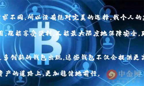   如何选择适合自己的区块链钱包：实用指南与经验分享 / 

 guanjianci 区块链钱包,数字货币,安全性 /guanjianci 

引言：区块链钱包的重要性
随着数字货币的普及，区块链钱包作为储存和管理这些资产的工具，变得越来越重要。区块链钱包不仅仅是一个存储工具，它还承载着我们对数字资产安全的希望。在很久以前，我第一次接触比特币时，对于如何选择一个完美的钱包感到无从下手。正是因为当时的迷茫，促使我去深入了解这个看似简单但其实复杂的领域。

区块链钱包的种类
在选择区块链钱包时，第一个要了解的就是市面上钱包的类型。区块链钱包大致可以分为热钱包和冷钱包。
  
h4热钱包/h4
热钱包是指那些连接互联网的钱包，能够方便迅速地进行交易。但是，这种钱包的安全性相对较低，因为它们容易受到黑客攻击。比如，我用过几个热钱包，其中一个曾经因为连接不安全，导致我损失了一些数字资产。尽管失误让我痛心，但也使我学到了很多。在这之后，我开始更加重视钱包的安全设置。

h4冷钱包/h4
冷钱包则主要是离线存储的方式，比如纸钱包和硬件钱包。它们的安全性更高，因为没有网络连接，黑客很难侵入。这让我想起去年的一个经历，我为我的大部分数字资产选择了一个硬件钱包，从而避免了网络带来的潜在风险。虽然冷钱包不如热钱包方便，但为了资产的安全，我愿意花时间和精力去管理。

选择钱包时要考虑的因素
在选择最适合自己的区块链钱包时，有几个关键因素需要考虑：

h4安全性/h4
安全性是任何钱包的首要考虑因素。钱包是否提供双重认证？它们是否经历过安全审计？这些都是我开始选择钱包时仔细研究的问题。曾经我用一款没有双重认证的钱包，结果在一次交易中，密码被人窃取，真是痛心不已，因此安全性的重要性不容小觑。

h4用户体验/h4
用户体验也是非常关键的，特别是对于新手来说。有些钱包的界面设计得很复杂，让我在最初的使用中感到困惑。直到我找到一个简单易用的钱包，它清晰的界面和流畅的操作让我体验到了乐趣，也在不断使用中增加了我的信心和知识。对我来说，用户友好的钱包就像一位优秀的老师，帮助我逐步成长。

h4币种支持/h4
不同的钱包支持不同的数字资产。这一点我在选择钱包时也特别留意。当初我用的一个钱包只支持比特币，这让我后来在投资以太坊时感到很不便。因此，在选择钱包之前，了解它支持哪些币种是相当重要的。

h4恢复性/h4
恢复性则是确保我们在设备丢失或损坏时仍能找回资产的保障。记得我第一次设置一个钱包时，没有认真记录恢复短语，结果在一次手机丢失后，我失去了所有的资产。经历了这样的教训，我现在每次都认真记录备份信息，确保不再犯同样的错误。

总结与个人建议
选择一个合适的区块链钱包不是一件容易的事情。这不仅仅是关于技术的选择，更是关于如何保护我们的资产、确保我们的投资安全的一个重要决策。每个人的需求不同，所以没有绝对完美的选择。我个人的建议是，先从小额资产开始测试，逐渐熟悉操作之后，再逐步增加投资。

至于热钱包和冷钱包的选择，我认为可以根据实际需要来灵活运用。平时进行小额交易时，可以使用热钱包，而大额持仓则最好使用冷钱包。如果能将两者结合使用，既能享受便利，又能最大限度地保障安全，那便是理想的状态。我希望我的经历和心得能帮助到你们在选择区块链钱包时做出明智的决策。

未来展望：区块链钱包的发展趋势
随着区块链技术的不断进步，未来的区块链钱包将更加智能化、便捷化。我相信，随着去中心化金融（DeFi）和非同质化代币（NFT）等新兴领域的发展，我们将看到更多创新的钱包出现。这些钱包不仅会提供更高的安全性，还会引入更多的功能和服务，让数字资产管理变得更加简单人性化。我期待着那个时刻的到来，相信未来的区块链钱包会为我们的生活带来更多便利。

总之，选择区块链钱包的过程就像一段探索之旅。不管你是新手还是有一定经验的投资者，都要结合自己的实际情况，认真考量和选择。希望大家都能在这条数字资产的道路上，更加稳健地前行。