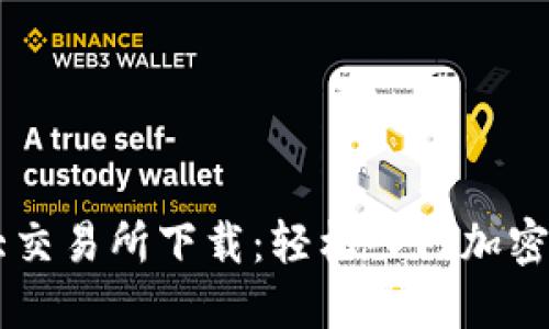 币圈三大交易所下载：轻松入门加密货币投资