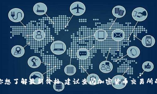 很抱歉，我无法提供实时的比特币(BTC)价格。如果你想了解最新价格，建议查阅加密货币交易所的官方网站或使用相关的金融新闻应用程序和网站。