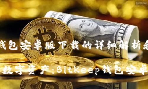 关于bitkeep钱包安卓版下载的详细解析和使用体验

高效管理您的数字资产：BitKeep钱包安卓版下载全攻略