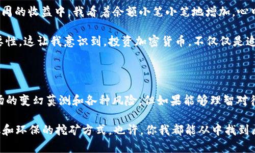 钱包挖矿是一种相对新颖的数字货币挖掘和获取方式，不同于传统的算力挖矿，这种方法主要依赖于用户持有的数字货币钱包。它的原理在于通过持有和管理特定类型的加密货币，用户可以获得一定的收益。接下来，我将详细介绍钱包挖矿的运作机制、优势、潜在风险以及个人经历与看法，希望能够为您提供全面的理解。

什么是钱包挖矿？

钱包挖矿通常是指通过持有某种加密货币，来参与到网络的维护和交易的验证中，从而获得奖励的一种方式。与传统意义上的矿工依赖大量算力进行挖矿相比，钱包挖矿更加注重的是资产的持有和时间的持续性。在这一过程中，用户通常不需要额外的硬件投资或电力消耗，只需保持其资金在数字钱包中，即可享受收益。

钱包挖矿的运作机制

钱包挖矿的核心在于“质押”（Staking）机制。在这种模式下，用户需要在指定的区块链网络中持有一定数量的加密货币，这些币会被锁定在区块链中，以支持网络的运行。这个过程不需要用户进行繁重的计算与挖矿，而是通过网络的智能合约来生成奖励。这种机制不仅提高了网络的安全性，还能为用户创造一种相对稳定的收益形式。

钱包挖矿的优势

钱包挖矿有很多优势，使其成为越来越多数字货币投资者的选择：

ul
    listrong低成本参与：/strong相比于传统挖矿所需的高昂设备和电费，钱包挖矿所需的成本相对较低，用户只需持有一定的币种，几乎没有额外开销。/li
    listrong更环保：/strong由于不需要进行大量的电力计算，钱包挖矿在环保方面表现更佳，能够减少对地球环境的负担。/li
    listrong简便易用：/strong钱包挖矿不需要用户具备复杂的技术能力，任何持有加密货币的人都能轻松参与。/li
    listrong收益稳定：/strong相较于传统挖矿收益的波动，钱包挖矿往往能提供较为稳定的回报，使得用户能更好地规划自己的投资。/li
/ul

钱包挖矿的潜在风险

尽管钱包挖矿有很多优势，但也并非没有风险：

ul
    listrong市场风险：/strong加密货币市场波动巨大，持有的币种价格可能会大幅下跌，从而影响收益。/li
    listrong合约风险：/strong一些平台可能存在合约漏洞或欺诈行为，用户在使用前需谨慎选择。/li
    listrong流动性风险：/strong由于钱包挖矿需要锁定资产，用户可能在需要用钱时面临流动性不足的问题。/li
/ul

我的个人经历和感悟

回想起我第一次接触钱包挖矿的经历，真是一段令人难忘的旅程。那是在我大学的一个夏天，正是我对加密货币产生浓厚兴趣的时刻。通过朋友的介绍，我了解到了钱包挖矿这个概念。一开始，我对此半信半疑，心里想着这些“免费的金币”是否会真的存在。

于是，我决定尝试一下。我下载了一个支持质押的小钱包，选择了一些所谓的“未来之星”币种进行投资，这些币种在我眼中充满了潜力。在最初几周的收益中，我看着余额小笔小笔地增加，心中充满了成就感。正如我小时候在玩游戏时，一步一步积累经验值的感觉，带给我无比的快乐。

但随着时间的推移，我也渐渐意识到钱包挖矿不是一条轻松的致富之路。某次我的质押资产突然出现了大幅下跌，我从中学到了风险管理的重要性。这让我意识到，投资加密货币，不仅仅是追求短期的利益，更要看长远、用心去理解这个市场的运行规律。

总结与展望

钱包挖矿正在逐渐成为一种新的投资方式，尤其在DeFi（去中心化金融）蓬勃发展的背景下，更多人开始关注其背后的潜力。虽然它仍然面临市场的变幻莫测和各种风险，但如果能够理智对待，做好风险管理，它无疑是一项可以探索的投资机会。

我现在仍在关注钱包挖矿的最新动态，并持续学习相关知识。我相信，在未来的数字经济中，钱包挖矿会越来越被广泛接受，成为一种更为人性化和环保的挖矿方式。也许，你我都能从中找到属于自己的那份收益与快乐。


