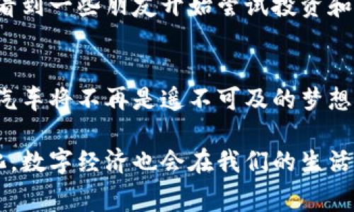 关于沈阳是否有人使用维卡币（Vica）购买汽车的具体信息并不多。然而，考虑到虚拟货币的兴起和区块链技术的发展，许多城市和国家已经开始接受加密货币作为支付手段，包括购买车辆等大宗商品。

维卡币简介
维卡币是近年来新兴的数字货币之一，旨在为用户提供一次新颖的支付体验。与比特币、以太坊等主流加密货币相比，维卡币可能在某些地方的接受程度还不够广泛。但随着加密货币的普及，越来越多的商家开始接受这一新兴支付方式。

加密货币与汽车行业的结合
汽车行业的数字化转型，促使越来越多的消费者和商家开始接受使用加密货币进行交易。例如，在一些发达国家，特斯拉等汽车制造商已经允许消费者用比特币支付购车款项。这一现象不仅反映了数字货币接受度的提高，也表明了汽车行业对于创新支付方式的开放态度。

沈阳的数字货币接受情况
在沈阳，传统的汽车销售方式依然主流，但随着数字货币的逐渐流行，部分买卖双方开始尝试通过维卡币交易。虽然这类案例可能并不普遍，但在社交媒体和一些论坛上，有消费者分享了使用加密货币进行大宗消费的经历。这种探索精神也许会推动更多商家考虑接受数字货币作为支付方式。

我的相关经历与看法
尽管没有直接用维卡币购车的经历，但我记得小时候第一次听说比特币时，内心充满了好奇和疑惑。作为一个年轻人，那个时候我并不理解什么是区块链技术，但看到一些朋友开始尝试投资和交易，我也忍不住想要参与其中。随着时间的推移，我见证了加密货币的起伏和发展，逐渐意识到它不仅仅是一种金融工具，更是一种变革传统交易方式的新思潮。

数字货币的未来展望
在未来，维卡币以及其它数字货币可能会在越来越多的行业中找到应用。随着技术的进步和消费者认知的提升，我们有理由相信，不久的将来，使用数字货币购买汽车将不再是遥不可及的梦想。如果沈阳的汽车市场能够及时调整，并接受这些新兴支付方式，将会吸引更多的年轻消费者，并推动行业的创新发展。

总之，虽然沈阳的具体案例尚需时间去观察，但加密货币在各个领域的趋势是不可逆转的。无论是通过维卡币还是其它数字货币，未来的消费方式将会更加多样化，数字经济也会在我们的生活中扮演越来越重要的角色。