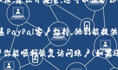抱歉，你遇到了PayPal登录的困难。以下是一些可能的解决方案，帮助你解决这个问题：

### 尝试重置密码
1. **访问PayPal官方网站**：确保你是在PayPal的官方页面上，不要点击可疑链接。
2. **点击“忘记密码”**：输入你的注册电子邮件地址，按照提示重置密码。
3. **选择安全问题或电子邮件验证**：根据你的设置，选择适当的验证方式。

### 检查账户状态
- **是否有未解决的交易**：查看你的账户是否有未解决的交易，这可能会导致账户被暂时限制。
- **账户验证**：确保你的账户信息是最新的，包括地址和联系方式。

### 清除浏览器缓存
1. **清除缓存和Cookies**：有时浏览器缓存可能导致登录问题。通过浏览器设置清除这部分内容。
2. **尝试不同的浏览器或设备**：有时候，切换到另一个浏览器或设备可以解决问题。

### 启用双因素认证
- **提高安全性**：如果你没有启用双因素认证，建议开启它，这可以保护你的账户免受未经授权的访问。

### 联系PayPal客服
- **获取帮助**：如果以上方法都无效，请联系PayPal客户支持。他们能提供针对你账户的具体帮助和解决方案。

这些步骤通常能够解决大部分登录问题。希望你能顺利恢复访问账户！如果还有其他疑问或需要进一步的帮助，请告诉我。