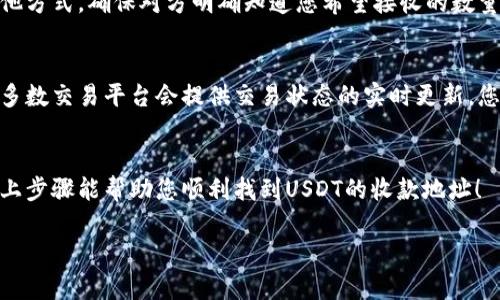 要找到USDT（泰达币）的收款地址，您需要遵循以下几个步骤。不同的钱包和交易所可能会有所不同，但基本的流程是相似的。以下是一个简要的指南：

1. 选择合适的钱包或交易所
首先，您需要拥有一个支持USDT的钱包。目前支持USDT的钱包有多种选择，包括硬件钱包、移动钱包和交易所钱包。著名的交易所如Binance、Huobi、OKEx等，都提供USDT的存储和转账服务。您可以根据个人需求选择合适的平台。

2. 创建或登录您的钱包账户
如果您选择使用交易所的钱包，您需要先注册一个账户并完成相关的身份验证。如果使用的是数字钱包（如TronLink、TokenPocket等），您需要下载相应的应用并按照指引进行创建或登录。

3. 找到USDT的充值地址
登录后，您需要找到“充值”或“存款”选项。大部分交易平台都会在首页或钱包页面提供相关链接。在此页面中，您通常会看到多种加密货币的选项，选择USDT。
注意，USDT有多个网络支持，如Ethereum（ERC20）、Tron（TRC20）、Omni等。您需要确认您所用的网络，以确保顺利收款。例如，如果您选择的是TRC20网络，您必须确保转账方也使用相同的网络。

4. 复制您的USDT收款地址
在选择USDT后，平台会显示一个地址。您只需点击“复制”按钮，将此地址复制到剪贴板中。这个地址就是您接收USDT的唯一标识，确保您在转账时使用这个地址。

5. 分享收款地址
当您需要接受USDT时，只需将您的收款地址发送给对方。无论是通过社交媒体、邮件还是其他方式，确保对方明确知道您希望接收的数量以及是哪种网络。

6. 确认交易状态
在对方将USDT转账完成后，您可以在您的钱包中查看交易记录，以确认资金是否已到账。大多数交易平台会提供交易状态的实时更新，您可以随时查看。

总结
确保您在发送和接收USDT时，始终检查网络类型和地址的准确性，以避免资金损失。希望以上步骤能帮助您顺利找到USDT的收款地址！

如果您需要进一步了解有关USDT的内容或有其他问题，请随时询问！
