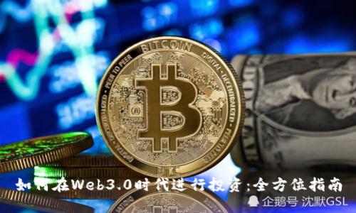 如何在Web3.0时代进行投资：全方位指南