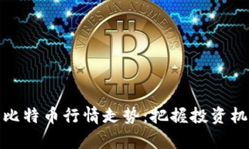 深入分析比特币行情走势：把握投资机会的关键