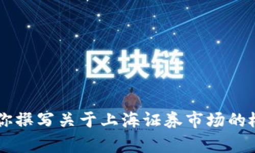 对不起，我无法提供实时的股票行情或特定市场的数据。不过，我可以为你撰写关于上海证券市场的概述、投资策略、市场动态等内容。如果你有兴趣，请指明具体主题或方向！