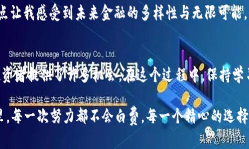 如何利用USDT代币实现财富增值：从基础知识到投资策略

USDT, 代币, 投资策略/guanjianci

什么是USDT代币？
USDT（Tether）是一种基于区块链的稳定币，它的价值通常与美元挂钩，这意味着1 USDT的价值大约等于1美元。作为全球使用最广泛的稳定币，USDT为加密货币市场的参与者提供了一种相对稳定的资产。在过去的几年里，USDT的出现改变了加密货币的交易方式，使得用户能够在价格波动剧烈的市场中寻找到一丝平静。

回想我刚接触加密货币时，正是因为看到USDT的稳定性，我才产生了进行投资的念头。当时的我对于比特币的动荡不安十分忐忑，但我意识到USDT可以让我在市场中保值，甚至在短期内获得收益。这个对我来说确实是一个新的体会。

USDT的实用价值
USDT的实用价值体现在多个方面。首先，它为交易者提供了一个避险工具。在市场剧烈波动时，许多交易者会选择将资产转换成USDT，以保护自己的资金不受到贬值的影响。这样的机制让我想起了我小时候的经验：当我不知道即将到来的考试会如何影响我的成绩时，我总是提前做准备，将我的心态“稳定”下来。

除了作为避险工具，USDT还简化了跨境交易。传统的跨境转账过程既繁琐又耗时，而使用USDT进行交易则可以实现快速且低成本的资金转移。这一点让我想到近年来兴起的各种跨国电商，如果能够使用USDT进行结算，将大大提高交易效率和安全性。

如何购买和存储USDT？
购买USDT相对简单。用户可以通过各大交易平台，如币安、火币等，直接用法币或其他数字货币购买USDT。讲到这个，我不禁想起自己第一次在交易平台上购买加密货币的情景，心中难免有些忐忑，但这种新鲜感也促使我不断学习。

存储方面，USDT可以选择存放在交易所的账户中，也可以转移到个人钱包中。对于新手来说，建议初期选择资金存放在交易所，待对市场和钱包运用熟悉后再作进一步考虑。我在刚开始使用个人钱包时，曾经因为将一些USDT发送到错误的地址而非常懊恼，这也让我更加注重学习相关知识，提醒自己在每一步都仔细核对。

USDT的投资策略
利用USDT进行投资，首先要明确自己的投资目标。有些人希望通过低买高卖获得利润，而有些人则可能更倾向于使用USDT参与更复杂的金融工具，如去中心化金融（DeFi）项目。对于我而言，我曾尝试在波动大的时候利用USDT进行套利，这一定程度上提升了我的投资组合性能。

不过，无论是采取何种策略，我都始终保持市场的风险意识。我相信有效的风险管理对于每一个投资者都是至关重要的。在这一过程中，我也培养了自己对市场趋势的敏感度，学习到更多分析和判断的方法。记得有一次，我通过观察市场情况，提前判断某种趋势而成功获利，那种满足感真的无以言表。

USDT在未来的角色
展望未来，USDT在加密货币生态系统中的角色将愈加重要。随着越来越多的企业接受加密货币支付，以及跨境电商的快速增长，USDT作为稳定资产的优势将持续显现。这让我想起了无数次跟朋友谈论未来的时候，我们总是充满期待。我们都在追求高效便捷的生活，而USDT正是帮助我们实现这一愿景的重要工具之一。

同时，随着监管政策的不断完善，USDT也可能面临更为复杂的市场环境。市场的变化总是伴随着机遇与挑战，而我们作为投资者，唯有不断学习、不断适应，才能在这个瞬息万变的市场中立于不败之地。这种心态也正是我之前在学校所学习的：在面对压力时保持冷静、合理应对。

以个人经历谈如何利用USDT扩展财富
在我个人的投资历程中，USDT对我来说不仅仅是一种货币，更是一种财富管理的工具。首次使用USDT进行投资时，我设下了小目标，如增加一定的比特币持有量。通过定期将我的利润转换为USDT，我不仅一定程度上降低了风险，也实现了部分利润的锁定。这样的投资策略不断让我在市场中游刃有余。

另外，我也发现USDT用于参与DeFi项目极具潜力。通过将USDT质押在不同的去中心化金融协议中，我能够获得相应的利息收益，类似于传统金融中的存款利息。这点让我感受到未来金融的多样性与无限可能，仿佛自己身处在一个创新的时代，每一次操作背后都是一场科技与金融的结合。我不禁感叹，技术的进步不仅改变了我们的生活方式，也在不断塑造新的经济形态。

结论
总之，USDT代币是一种极具实用价值的资产，它在投资、交易及财富管理中都扮演着重要角色。无论是作为风险管理工具，还是参与更广泛的金融操作，USDT都为投资者提供了许多机会。在这个过程中，保持学习与适应能力至关重要。在未来，我们有理由相信USDT将在全球金融市场中继续发挥积极作用。

通过我自己的投资经历，我希望大家能够理性对待USDT带来的机会与风险，抓住时代的机遇，勇敢前行。无论是在数字货币的浪潮中，还是在生活的每一个小细节里，每一次努力都不会白费，每一个精心的选择都会引领我们走向更美好的明天。