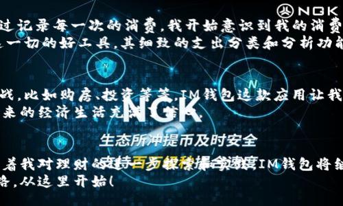 Unlock the Full Potential of Your Finances: A Deep Dive into the IM Wallet App
IM钱包, 苹果应用, 理财管理/guanjianci

引言：理财管理的重要性
在当今快节奏的生活中，理财管理变得越来越重要。随着金融科技的不断发展，越来越多的理财工具应运而生。其中，IM钱包作为一款苹果应用，凭借其强大的功能和用户友好的设计，吸引了广大用户的关注。今天，我想跟大家分享一下我对IM钱包的使用体验，以及它是如何帮助我管理我的财务的。

IM钱包的基本功能
首先，IM钱包的基本功能包括账户管理、消费记录和预算编制等。在我第一次下载这个应用的时候，界面，让我感受到了很大的舒适感。作为一名学生，我的经济来源有限，因此我对每一笔支出都特别关注。
当我使用IM钱包记录我的每一笔消费时，我发现自己开始对花钱的习惯有了更清晰的认知。这就像小时候妈妈教我如何管理零花钱一样，IM钱包让我意识到，理智消费是多么重要。它的消费分类功能可以将支出按类别（如饮食、交通、娱乐等）分类显示，从而帮助我找到哪些领域的消费过于频繁，及时进行调整。

预算编制功能的实用性
在IM钱包中，还有一个让我觉得特别实用的功能就是预算编制。每个月初，我会设定一个月度预算。例如，我会为饮食类支出设定500元的预算。每当我在餐厅吃饭时，IM钱包都会自动记录这笔支出，并将其从预算中扣除。这个过程让我感觉到自己仿佛在控制着一艘经济航船，每次支出都是一次认真的航行。
记得有一次，我设定了一个比往常更严格的预算，希望能存下更多的钱去旅行。起初，我有些不习惯，经常需要提醒自己省吃俭用。但慢慢地，我发现这样的生活方式让我更加重视金钱的使用，甚至开始享受这种节制所带来的成就感。IM钱包就像是我在理财路上的一个小伙伴，时时刻刻提醒我把握自己的财务状况。

社交功能的增值体验
IM钱包不仅仅是一个个人理财工具，它还有社交功能，我觉得这点非常有趣。通过IM钱包，我可以与朋友们分享我的预算和目标，这样我们可以互相监督，互相激励。记得有一次，我和一些朋友约好一起存钱去旅行。我们在IM钱包上设定了共同的存款目标，大家都积极参与，互相分享各自的进展。
这种社交化的理财方式让我想起了小时候的班级储蓄活动，大家一起为实现一个共同的梦想而努力。IM钱包把这种童年的热情转化为现代的理财行为，让我在存钱的过程中收获了更多的动力与乐趣。

安全性与隐私保护
随着金融信息化的发展，安全问题变得日益重要。IM钱包在这方面的表现也令人满意。它采用了多层加密技术，确保用户的财务信息不会被泄露。在使用过程中，我从未感到过不安全，每次使用都可以放心地进行交易和记录。同时，应用内的隐私协议也让我感受到尊重和保护，这对于我这样的用户来说，是非常重要的。

个性化与自我成长
随着我对IM钱包的深入使用，我渐渐发现这个应用不仅仅是用来控制消费和管理预算，它还帮助我在自我成长方面取得了一定的进步。通过记录每一次的消费，我开始意识到我的消费习惯和背后的心理动机，有时候我会反思——为什么要在这个无关紧要的物品上花费这么多？是不是出于社交压力或者单纯的冲动消费？
这种对自我的反思让我从中受益良多，我开始意识到，理财不仅仅是数字上的收支问题，更是心态和价值观的问题。IM钱包无疑是我探索这一切的好工具。其细致的支出分类和分析功能，让我在潜移默化中提升了自己的财务素养。

未来的展望：理财的路在何方
在体验了IM钱包的各种功能后，我对未来的理财之路也充满了期待。随着年龄的增长和经济状况的变化，我知道自己将面临更多的财务挑战，比如购房、投资等等。IM钱包这款应用让我感受到未来理财的无限可能，我希望能在这个过程中保持对自己的控制力，同时也不失去对生活的热情。
理财是一场马拉松，而IM钱包，是我在这场长跑中不可或缺的助手。通过它，我不仅在数字上得到了提升，更在心态上实现了转变，让我对未来的经济生活充满了信心。

总结：IM钱包的优雅之处
总的来说，IM钱包不仅是一款功能丰富的理财工具，更是一种生活态度的体现。它帮助我学会了认识金钱、管理金钱和规划未来。我相信，随着我对理财的进一步探索和实践，IM钱包将继续发挥其独特的价值，成为我生活中不可或缺的一部分。
如果你也希望在财务管理的路上少走弯路，不妨尝试下载IM钱包。或许，它能像对我一样，帮助你从容应对未来的每一个经济挑战。理财之路，从这里开始！