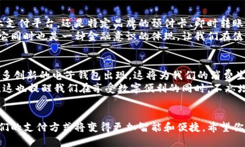 电子钱包的全面解析：哪种款式更适合你?

电子钱包, 数字支付, 金融科技/guanjianci

引言：数字时代的支付革命
在这个数字化不断加速的时代，电子钱包作为一种新兴的支付方式，正在以其便捷和安全而广受欢迎。回想我小时候，去商店购物时，总是要带上现金，时常会因为找零钱而感到烦恼。而如今，电子钱包的出现彻底改变了我们的消费模式，让一切变得如此简单。

电子钱包的类型概述
电子钱包并不只是一个统一的概念，而是涵盖了多种不同类型。以下是市场上主要的几款电子钱包类型，我们将逐一解析它们各自的特点和适用场景。

1. 移动支付钱包
移动支付钱包是目前最流行的电子钱包类型。以Apple Pay、Samsung Pay和Google Pay为代表的这类钱包，允许用户使用智能手机进行便捷支付。
这让我想起了我第一次使用Apple Pay的经历。那是一种前所未有的便利感，我只需要将手机靠近支付终端，就能轻松完成交易。无论是在咖啡厅、超市，还是在公交车上，只要有NFC功能的设备，都能快速支付。
移动支付钱包通常绑定信用卡或借记卡，用户在支付时不需要再携带现金或实体卡片，十分方便。

2. 线上支付平台
像支付宝、微信支付这样的线上支付平台，已经成为我们日常生活中不可或缺的一部分。这类钱包不仅支持支付，还集成了众多生活服务，例如水电费缴纳、网购、转账等功能。
在我看来，支付宝的设计非常人性化。记得有次我在外地旅行，意外需要缴纳酒店费用，幸好通过支付宝轻松解决。这样的便捷，真是让我感叹科技的力量！

3. 预付卡电子钱包
预付卡电子钱包，如星巴克卡或Uber Eats礼品卡，允许用户事先存入一定金额，然后在指定商户进行消费。这种方式常常用于特定品牌或服务，吸引忠实用户。
我曾经购买过星巴克的预付卡，每次去店里消费时，看着余额逐渐减少，竟然有种小小的满足感。这样的电子钱包促使我更频繁地光顾，同时也让我有意识地管理消费。

4. 关联银行账户的钱包
这种类型的电子钱包，像Venmo和Zelle，允许用户通过链接银行账户进行小额转账，通常用于个人之间的支付。这类钱包的最大优势在于它们的即时性，转账几乎是瞬间完成的。
我常常用Venmo支付我朋友的分账，这让我能够轻松处理共同的开销，令人感到人际关系的温暖。每次转账备注中的一句“谢谢分享美食”，都让我感到生活的幸福。

5. 虚拟货币钱包
虚拟货币钱包，例如比特币钱包，是针对加密货币设计的。这些钱包可以存储和管理数字货币，使用户能够便利地进行交易和投资。
虽然我并未深度涉足虚拟货币的领域，但我认识的朋友们在这方面的热情让我印象深刻。一次聊天中，一位朋友谈起他如何通过比特币投资获得收益，虽然有风险，但那种新兴金融产品的神秘感，让我感到无比着迷。

总结：选择适合自己的电子钱包
电子钱包的多样化选择，给每位用户提供了更多的便利与灵活性。无论是移动支付的钱包、生活服务的线上支付平台，还是特定品牌的预付卡、即时转账的银行账户钱包，每一种都有其独特的价值。
我认为，在选择电子钱包时，用户应该根据自己的消费习惯和需求来决定。电子钱包不仅是一种支付工具，它同时也是一种金融意识的体现，让我们在使用、管理和规划金钱时，变得更加从容。让我们都能借助这些智能工具，迎接数字支付的未来！

未来展望
随着科技的发展和人们生活方式的变化，电子钱包的功能和类型还会不断扩展。我们可以期待未来将有更多创新的电子钱包出现，这将为我们的消费生活带来更大的便利。
同时，我也希望能够看到，对于电子钱包的使用安全，相关技术和法律法规的完善，以保护用户的合法权益。这也提醒我们在享受数字便利的同时，不忘增强自己的财务安全意识。

结语
每当我想到电子钱包带来的便利与变革，我都会感慨于科技的伟大。而在未来，随着新技术的不断涌现，我们的支付方式将变得更加智能和便捷。希望你也能找到适合自己的电子钱包，享受数字时代带来的金融便利。