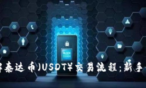 全面了解泰达币（USDT）交易流程：新手必读指南