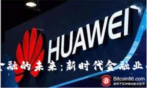 区块链金融的未来：新时代金融业的颠覆者