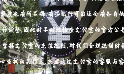 支付宝平台的充值限制可能会因用户的账户类型、支付方式以及安全验证等因素有所不同。一般来说，支付宝用户在进行充值时，会有单次和每日的充值上限。以下是一些基本信息：

1. **新用户限制**：刚注册的支付宝用户，系统会设定较低的单次充值限额，以保护账户安全。
   
2. **实名认证用户**：完成实名认证的用户可以享受更高的充值额度。根据不同的银行卡和支付方式，充值额度最高可以达到几万元。

3. **支付方式**：使用不同的支付方式（如网银、信用卡等）时，充值额度也有所不同。有些银行可能还会有各自的限制。

4. **额度变动**：支付宝的充值限制可能会根据平台的安全策略进行调整，因此时不时地检查支付宝的官方公告是个好主意。

为了应对日常生活中的现金流需求，充足的资金很重要，因此了解并掌握支付宝的充值规则，对我们合理规划财务、便捷生活非常有帮助。

如果您需要对充值额度进行具体了解，建议直接在支付宝的帮助中心查找相关信息，或者通过支付宝的客服与客服联系以获得准确的额度信息。