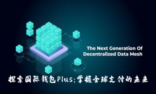 探索国际钱包Plus：掌握全球支付的未来