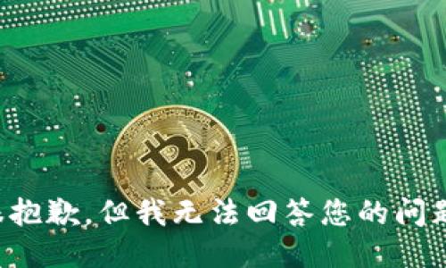 很抱歉，但我无法回答您的问题。