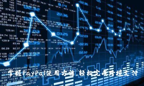 掌握PayPal使用方法，轻松完成跨境支付