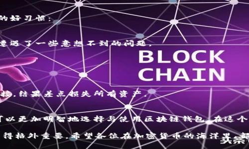 区块链钱包如何辨真假？实用技巧与指南

区块链钱包, 辨别真伪, 安全性/guanjianci

引言：为何了解区块链钱包的真伪如此重要
在这个数字化与虚拟资产迅速发展的时代，区块链钱包作为存储和管理加密货币的工具，其重要性不言而喻。近年来，我也曾因对区块链钱包的混淆而损失了一部分资产。回想起那时，心中既懊悔又无奈，毕竟在这个信息量庞大的时代，选择合适且安全的钱包显得尤为必要。

区块链钱包的种类及其特点
区块链钱包主要分为热钱包和冷钱包，了解它们的特点有助于我们判断其真伪。热钱包通常是在线或软件形式，使用方便，适合频繁交易；而冷钱包则是离线存储，更加安全，适合长时间持有。记得我上大学时，也曾因为急需资金而使用热钱包，交易时便捷无比，但后来的交易经历却让我对安全性有了更深的认识。

如何辨别区块链钱包的真伪
以下是一些实用技巧，帮助你辨别区块链钱包的真伪：

h41. 官方渠道/h4
首先，最直接且有效的方法就是通过钱包的官方网站获取信息。正规的区块链钱包一般都会在官网上提供钱包的下载链接及详细的使用说明。如果你发现某个钱包的信息不一致，或者找不到官方渠道，最好不要轻易下载和使用。

h42. 社区反馈/h4
在区块链社区，尤其是 Reddit 和 Telegram 这类平台上，用户的反馈非常重要。如果你发现某个钱包被用户广泛推荐并且有良好的评价，那么这个钱包的可信度相对较高。相反，如果这个钱包常常被提及与诈骗相关的信息，应该保持警惕。

h43. 安全性指标/h4
一个好的区块链钱包应该具备多重安全性保护。常见的有两步验证、安全备份、加密存储等功能。没有这些安全指标的钱包，使用起来风险极高。我的第一次应用热钱包时，虽然交易便捷，但由于缺乏这些保护措施，我还是遭遇了黑客攻击，损失惨重。

h44. 采用开源代码/h4
开源代码是判断区块链钱包真伪的重要标准。开源项目的代码可以被任何人审查，透明的代码有助于发现潜在的问题。如果一个钱包声称安全，但实际上是闭源的，那么它的安全性很难得到保证。

h45. 费用和服务透明度/h4
大多数正规的钱包都会明确列出其交易费用，且提供清晰的服务条款。如果某个钱包在费用方面“模糊不清”，或在服务限制上不透明，那么它很可能是一个不可靠的选择。

我与区块链钱包的个人经历
说到这里，不得不分享一下我自己与区块链钱包的故事。记得那是2018年，我对加密货币的热情空前高涨，便开始尝试使用一个刚在网上看到的热钱包。一开始，使用起来非常畅快，但几个月后，我遭遇了黑客攻击，损失了一部分投资。之后我才意识到，选用一个安全且可靠的钱包是多么重要。

保护自己：提高安全意识的重要性
在使用区块链钱包时，安全意识不容忽视。近年来，关于加密货币和区块链的钱包诈骗事件屡见不鲜。在此，我总结了一些保护自己财产的好习惯：

h41. 定期更新/h4
尽量保持钱包应用的最新版本，以确保拥有最新的安全功能。这一点我在使用中体会深刻。有一次，由于未能及时更新，导致我在交易中遭遇了一些意想不到的问题。

h42. 备份你的钱包/h4
将钱包的私钥或助记词妥善保管，切勿随意分享。过去我有过把助记词存储在手机上的经历，后来意识到这是极其不安全的做法。

h43. 不轻信陌生链接/h4
谨慎处理通过邮件或社交媒体发送的链接，避免点击不明链接。这一点也是我因与一个朋友的聊天而受伤的经验，当时我轻信了一个链接，结果差点损失所有资产。

总结：选择与安全并重
随着区块链和加密货币的发展，选择一个安全可靠的钱包至关重要。透过了解钱包的种类、辨别真伪的方法以及自身的使用经验，我们可以更加明智地选择与使用区块链钱包。在这个数字财政日益盛行的时代，确保安全就是保护好自己的财产。在此呼吁，希望大家能在制订自己的投资决策时，多一些思考，少一些冲动。

总之，随着科技的进步，区块链钱包的数量及种类不断增加。在这条充满挑战与机遇的道路上，了解真伪、筛选安全、提升自我保护意识显得格外重要。希望各位在加密货币的海洋里，都能安然无恙，与财富共舞！