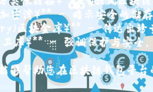 以下是一些关于区块链钱包平台的创意名字：

1. **CryptoNest（加密巢）** - 暗示安全存储和舒适感。
2. **BlockSafe（区块安全）** - 强调安全性和信任感。
3. **WalletWise（智囊钱包）** - 表示智慧和理性管理财务。
4. **CoinHaven（币港）** - 给人一种安全避风港的感觉。
5. **TokenVault（代币库）** -暗示资金在这里安全无忧。
6. **DigiPocket（数码口袋）** - 现代感强，适合数字资产。
7. **LedgerLink（分类帐链接）** - 强调区块链技术与用户的连接。
8. **CryptoCove（加密湾）** - 暗示安全的储存地点。
9. **BlockTreasury（区块金库）** - 传达出珍贵和价值的感觉。
10. **Vaultify（保卫库）** - 强调保护与安全。

希望这些创意名字能够帮助您在区块链钱包平台的构思中找到灵感！