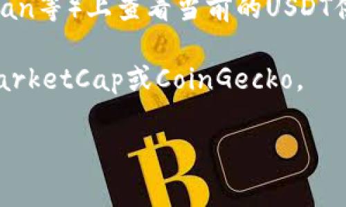 USDT（Tether）是一种以美元为基础的稳定币，通常用于加密货币交易中的对冲和资金转账。USDT的数量是动态变化的，取决于市场需求以及Tether公司发行和销毁USDT的策略。

USDT的总供应量在区块链上是透明可查的，您可以在相关的区块浏览器（如Omni Explorer、Etherscan等）上查看当前的USDT供应量。在撰写此内容时，USDT的流通供应量大约在700亿美元左右，但这一数字会因市场波动而变化。

如果您想获取最新的USDT数量信息，可以访问相关区块链浏览器或加密货币市场行情网站，如CoinMarketCap或CoinGecko。

如果您有其他具体问题或者想了解更多关于USDT的内容，请告诉我！