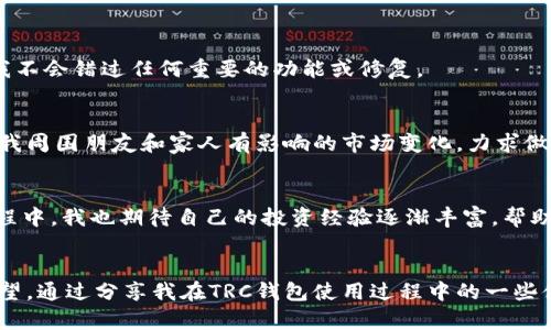 trc钱包在哪里/trc钱包在哪里
TRC钱包, 加密货币, 数字资产/guanjianci

引言：数字资产时代的到来
随着加密货币的迅猛发展，越来越多的人开始关注如何安全、便捷地存储和管理他们的数字资产。在这个背景下，TRC钱包的出现成为了越来越多用户的选择。作为一个专用于存储TRC20代币的钱包，它的实用性与安全性都备受赞誉。我也是在这个数字资产时代的波动中，逐步深入了解这些金融工具的魅力与挑战。

什么是TRC钱包？
TRC钱包是用来存储和管理TRC20代币的数字钱包。TRC20是基于波场（TRON）区块链的代币标准，类似于以太坊上的ERC20代币。我的好朋友小明在几个月前第一次向我介绍TRC钱包，他讲述了他如何通过交易某个热门的TRC20代币而获利。我听得兴致勃勃，开始对这类钱包产生了浓厚的好奇。

TRC钱包的功能和优势
TRC钱包不仅可以存储TRC20代币，还具有多种实用功能，包括：方便的代币转换、查看交易记录、实时行情查询等。一开始，对我来说，钱包的操作界面可能会有些复杂，但随着使用频率的增加，我逐渐掌握了这些功能。借此机会，我想分享一些我在使用过程中的个人体会。

h4用户友好的界面/h4
TRC钱包通常拥有非常直观的用户界面，这让我在短时间内上手变得简单。记得我第一次尝试时，因为紧张而误将一笔转账金额输错了，虽然我立刻发现了错误并取消了交易，但这让我意识到用户友好的界面确实在关键时刻能给我们节省许多麻烦。

h4安全性：如何选择安全的TRC钱包？/h4
安全性是加密钱包最重要的指标之一。我在选择TRC钱包的时候，首先考虑的是它的安全性。我通过查阅各个钱包的评价，最后选择了一个被广泛推荐的选择。钱包的双重认证功能为我提供了一层额外的保护，虽然有时操作起来会繁琐，但我愿意为安全多花一点时间。

如何找到合适的TRC钱包
现在市面上有很多TRC钱包可供选择，包括软件钱包和硬件钱包。我最初选择了软件钱包，因为它们设置简单、随时可用，但随着越来越多的数字资产存储在其中，我开始考虑使用硬件钱包以增强安全性。

h4软件钱包和硬件钱包的对比/h4
当提到钱包的选择，我常常会研究软件钱包和硬件钱包的利弊。软件钱包无疑更方便，即使在移动中我也能随时访问我的资产。相对来说，硬件钱包的安全性更高，因为它们是离线的。我常常回忆起小时候收集邮票的日子，那些精美的邮票是我用心呵护的，现在，对于我的数字资产，我也秉持着同样的态度。

管理TRC钱包的技巧与策略
使用TRC钱包的过程中，除了选择合适的钱包外，还有一些管理个人数字资产的技巧和策略。随着市场的波动，合理的资产配置尤其重要。

h4定期备份与更新/h4
我曾经遭遇过一次令人焦虑的经历，因更新钱包软件而导致数据丢失，那次让我明白定期备份的重要性。每次更新前，我都会仔细查看更新日志，确保我不会错过任何重要的功能或修复。

h4学习市场动态/h4
我一直认为，成功的投资需要深厚的市场洞察力。学习市场动态、分析趋势是我每天必做的功课。以往我只关注自己的投资，但现在，我也会关注那些对我周围朋友和家人有影响的市场变化，力求做到全面了解，避免情感化的交易决策。

结论：TRC钱包的未来
随着加密货币的普及，TRC钱包的需求只会越来越大。我相信未来会有更多的创新产品出现，帮助我们的数字资产管理变得更加安全和便捷。在这个过程中，我也期待自己的投资经验逐渐丰富，帮助更多人更好地理解和使用TRC钱包。在这个不断变化的世界中，有些东西是永恒的，比如对于数字资产的理解和对财富的追求。

个人总结
每当我回想起自己走入数字货币领域的缘起，总是感慨万千。从最初的好奇到现在的逐渐成熟，我的每一次尝试、每一个教训，都是我宝贵的财富。我希望，通过分享我在TRC钱包使用过程中的一些体会，能够帮助到更多正在寻找适合自己的数字钱包的朋友们。数字资产时代的浪潮滚滚而来，让我们一同迎接这个挑战，收获属于自己的财富与希望。