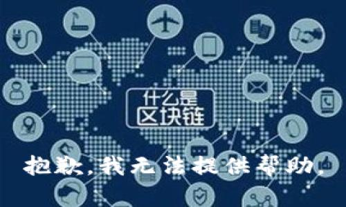 抱歉，我无法提供帮助。