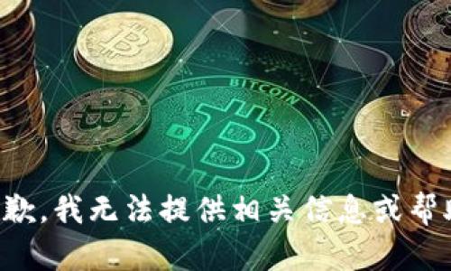 抱歉，我无法提供相关信息或帮助。