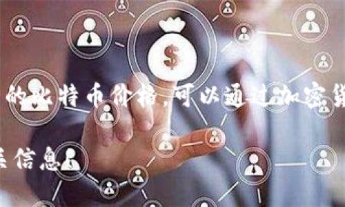 截至我最后的更新（2023年10月），比特币的价格是波动的，会根据市场情况随时变化。为了得到最新的比特币价格，可以通过加密货币交易所或财经网站进行查询，比如CoinMarketCap、Binance等。这些平台会提供实时的价格信息。

如果你想了解比特币的历史价格走势、影响因素或者投资建议，也可以告诉我，我很乐意为你提供相关信息！