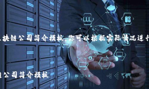 以下是一个区块链公司简介模板。你可以根据实际情况进行调整和修改：

---

### 区块链公司简介模板