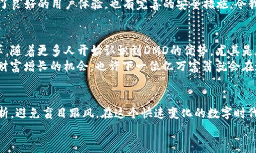 探索DMD：投资虚拟币的实用价值与前景

虚拟币, DMD, 投资价值/guanjianci

引言：虚拟币的魅力
近年来，虚拟币的崛起使得越来越多的人关注这一新兴的投资领域。几乎每一天，我们都能在新闻中看到关于比特币、以太坊等虚拟货币的消息，吸引着大量投资者的目光。在众多虚拟币中，DMD（Diamond）因其独特的价值点和应用前景，成为了不容忽视的投资对象。在这篇文章中，我将深入探讨DMD的实用价值，以及其在未来投资市场中的地位与潜力。

DMD是什么？
DMD，或者称为Diamond，是一种基于区块链技术的数字货币，其名称象征着坚固、珍贵，这与其追求的目标是一致的。DMD的设计旨在提供一个安全、快速、低成本的数字支付解决方案，通过区块链技术，用户可以在全球范围内进行快速且透明的交易。
我记得在我初次接触虚拟币时，像DMD这样与现实生活有具体联系的币种总让我感到兴奋。我小时候也曾梦想拥有无数的宝石，现在DMD的概念无疑让我对数字财富产生了新的理解。

DMD的实用价值
从技术角度看，DMD拥有许多优势。首先，DMD交易的速度比许多传统金融系统快得多。在区块链网络上，用户可以在几分钟内完成交易，而传统银行转账可能需要几天。这对于消费者和商家都极具吸引力，尤其是在国际贸易中。
其次，DMD的交易费用相对较低。在很多情况下，传统金融交易需要支付高额的手续费，而DMD几乎可以忽略这些成本。这对于小型企业或个人用户而言，能够极大降低运营成本，增加收益。

DMD在实际应用中的案例
在我的投资旅程中，DMD给我带来了不少启示。我记得有一次，我参与了一个以DMD为支付方式的电子商务平台。这是我第一次体验到用虚拟币进行购物的过程，简单明了，交易即时完成，令我感到前所未有的方便。
实际上，越来越多的商家开始支持DMD支付，这不仅为消费者提供了更多选择，也让商家能够接触到更广泛的客户群体。我相信，类似DMD这样的数字货币在未来的市场中，将扮演更加重要的角色。

DMD的市场前景分析
对于投资者而言，DMD的市场前景同样值得关注。近年来，随着区块链技术的普及，越来越多的人开始意识到虚拟货币的潜在价值。根据一项市场研究，预计到2025年，虚拟币市场的规模将达到万亿级别，这可能为DMD及其他新兴虚拟币提供巨大的上升空间。
当然，任何投资都有风险，这一点我始终铭记于心。在我的一些投资经历中，虚拟币价格波动非常剧烈，因此了解市场走势和及时的决策至关重要。对于DMD来说，关注其技术进步以及市场需求的变化，可以帮助投资者更好地把握机会。

如何投资DMD？
如果你对DMD投资感兴趣，接下来的步骤就非常重要。在投资之前，了解市场趋势、技术基础、社区动态等都是不可或缺的。此外，我建议使用一些可靠的交易平台来购买和交易DMD，确保资产安全。
我个人在投资DMD时，首先在官方网站上了解了白皮书，详细研究其技术和团队背景。然后，我选择了几个主流的加密货币交易所进行购买，这些平台提供了良好的用户体验，也有完善的安全措施，令我倍感放心。

DMD对社会的影响
当谈论DMD及其他虚拟币时，我们不能忽视它们对社会的影响。DMD不仅仅是一种投资工具，它的出现推动了金融科技的发展，为传统金融体系带来了变革。随着更多人开始认识到DMD的优势，尤其是在全球经济日益一体化的今天，其可能推动普惠金融的实现。
在我的观察中，越来越多的年轻人开始关注虚拟币，不再将其视为“投机工具”，而是看作一种新的资产类别。我相信，DMD等虚拟币未来将会为更多人创造财富增长的机会，也许下一位亿万富翁就会在这样的转变中产生。

结语：拥抱未来的DMD
总的来说，DMD作为一种虚拟币，其独特的实用价值和投资潜力都得到了越来越多人的关注。在未来的投资旅程中，我将持续关注DMD的市场动态，谨慎分析，避免盲目跟风。在这个快速变化的数字时代，拥抱DMD，或许能为我们带来意想不到的收益与体验。
人生就像投资，风险与机遇并存。希望我的分享能为你们的投资决策提供一些参考，也期待与大家一起探索这个神秘而充满可能性的虚拟币世界！