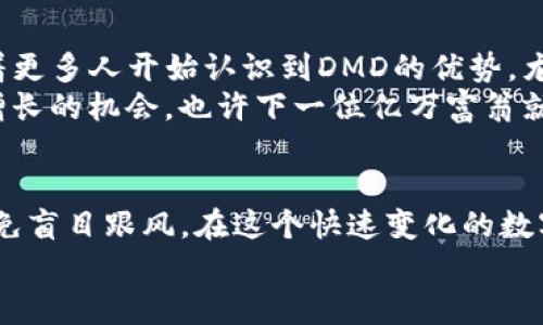 探索DMD：投资虚拟币的实用价值与前景

虚拟币, DMD, 投资价值/guanjianci

引言：虚拟币的魅力
近年来，虚拟币的崛起使得越来越多的人关注这一新兴的投资领域。几乎每一天，我们都能在新闻中看到关于比特币、以太坊等虚拟货币的消息，吸引着大量投资者的目光。在众多虚拟币中，DMD（Diamond）因其独特的价值点和应用前景，成为了不容忽视的投资对象。在这篇文章中，我将深入探讨DMD的实用价值，以及其在未来投资市场中的地位与潜力。

DMD是什么？
DMD，或者称为Diamond，是一种基于区块链技术的数字货币，其名称象征着坚固、珍贵，这与其追求的目标是一致的。DMD的设计旨在提供一个安全、快速、低成本的数字支付解决方案，通过区块链技术，用户可以在全球范围内进行快速且透明的交易。
我记得在我初次接触虚拟币时，像DMD这样与现实生活有具体联系的币种总让我感到兴奋。我小时候也曾梦想拥有无数的宝石，现在DMD的概念无疑让我对数字财富产生了新的理解。

DMD的实用价值
从技术角度看，DMD拥有许多优势。首先，DMD交易的速度比许多传统金融系统快得多。在区块链网络上，用户可以在几分钟内完成交易，而传统银行转账可能需要几天。这对于消费者和商家都极具吸引力，尤其是在国际贸易中。
其次，DMD的交易费用相对较低。在很多情况下，传统金融交易需要支付高额的手续费，而DMD几乎可以忽略这些成本。这对于小型企业或个人用户而言，能够极大降低运营成本，增加收益。

DMD在实际应用中的案例
在我的投资旅程中，DMD给我带来了不少启示。我记得有一次，我参与了一个以DMD为支付方式的电子商务平台。这是我第一次体验到用虚拟币进行购物的过程，简单明了，交易即时完成，令我感到前所未有的方便。
实际上，越来越多的商家开始支持DMD支付，这不仅为消费者提供了更多选择，也让商家能够接触到更广泛的客户群体。我相信，类似DMD这样的数字货币在未来的市场中，将扮演更加重要的角色。

DMD的市场前景分析
对于投资者而言，DMD的市场前景同样值得关注。近年来，随着区块链技术的普及，越来越多的人开始意识到虚拟货币的潜在价值。根据一项市场研究，预计到2025年，虚拟币市场的规模将达到万亿级别，这可能为DMD及其他新兴虚拟币提供巨大的上升空间。
当然，任何投资都有风险，这一点我始终铭记于心。在我的一些投资经历中，虚拟币价格波动非常剧烈，因此了解市场走势和及时的决策至关重要。对于DMD来说，关注其技术进步以及市场需求的变化，可以帮助投资者更好地把握机会。

如何投资DMD？
如果你对DMD投资感兴趣，接下来的步骤就非常重要。在投资之前，了解市场趋势、技术基础、社区动态等都是不可或缺的。此外，我建议使用一些可靠的交易平台来购买和交易DMD，确保资产安全。
我个人在投资DMD时，首先在官方网站上了解了白皮书，详细研究其技术和团队背景。然后，我选择了几个主流的加密货币交易所进行购买，这些平台提供了良好的用户体验，也有完善的安全措施，令我倍感放心。

DMD对社会的影响
当谈论DMD及其他虚拟币时，我们不能忽视它们对社会的影响。DMD不仅仅是一种投资工具，它的出现推动了金融科技的发展，为传统金融体系带来了变革。随着更多人开始认识到DMD的优势，尤其是在全球经济日益一体化的今天，其可能推动普惠金融的实现。
在我的观察中，越来越多的年轻人开始关注虚拟币，不再将其视为“投机工具”，而是看作一种新的资产类别。我相信，DMD等虚拟币未来将会为更多人创造财富增长的机会，也许下一位亿万富翁就会在这样的转变中产生。

结语：拥抱未来的DMD
总的来说，DMD作为一种虚拟币，其独特的实用价值和投资潜力都得到了越来越多人的关注。在未来的投资旅程中，我将持续关注DMD的市场动态，谨慎分析，避免盲目跟风。在这个快速变化的数字时代，拥抱DMD，或许能为我们带来意想不到的收益与体验。
人生就像投资，风险与机遇并存。希望我的分享能为你们的投资决策提供一些参考，也期待与大家一起探索这个神秘而充满可能性的虚拟币世界！