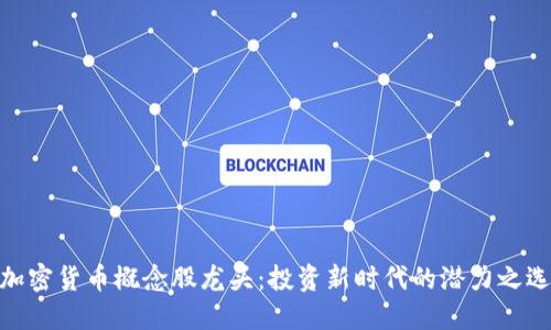 加密货币概念股龙头：投资新时代的潜力之选