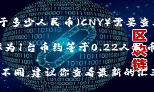 汇率会随时变化，所以100元台币（新台币，TWD）等于多少人民币（CNY）需要查看当前的汇率。

截至我最后更新的信息（2023年10月），大约的汇率为1台币约等于0.22人民币。因此，100元台币大约等于22人民币。

不过，请注意，具体的汇率可能会因市场波动而有所不同，建议你查看最新的汇率信息或者使用货币转换工具来获取最准确的数值。