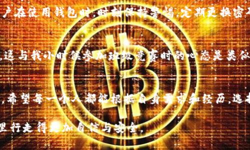 探讨K宝虚拟币钱包的安全性与使用心得/
虚拟币钱包, K宝, 安全性/guanjianci

引言：数字货币时代的到来
随着比特币、以太币等虚拟货币的兴起，越来越多的人开始关注数字货币的投资与使用。而作为数字货币的存储工具，虚拟币钱包的安全性便成为了大家普遍关心的话题。我自己也是在几年前接触数字货币的，那时刚开始对这技术一知半解，满腔热情地想要投入，却也担忧安全问题。今天，我们就来聊聊K宝虚拟币钱包的安全性以及我的一些个人使用经验。

什么是K宝虚拟币钱包？
K宝（K-Bank）是一款专为虚拟货币设计的钱包应用，旨在为用户提供一个安全、便捷的资产管理工具。与传统的钱包不同，K宝不仅支持多种虚拟货币的存储和交易，还具有独特的安全防护机制。假如说我在使用移动支付时，常常担心信息泄露的问题，那么在虚拟货币世界里，安全性更是重中之重。

K宝的安全特性
K宝钱包的安全性来源于多重防护措施。首先，它采用了行业领先的加密技术，所有用户的数据和交易记录都经过高级加密处理，这令我倍感安心。其次，K宝钱包提供了双重身份验证功能，用户在进行敏感操作时不仅需输入密码，还需进行手机验证，进一步加强了安全屏障。这让我在每次进行交易时都感到多了一份保障。

用户体验与安全问题
说实话，我在使用K宝钱包的过程中最深的感受是其简单易用的界面设计。无论是初学者还是有经验的用户，都可以快速上手。虽然有时会对钱包的安全性产生疑虑，但在实际操作中，出色的用户体验让我逐渐消除了这些顾虑。记得有一次，当我进行一次大额转账时，系统提醒我需要进行双重验证，那一瞬间，我对K宝钱包的信任感直线提升。

潜在风险与防范措施
当然，任何技术都有其潜在的风险。尽管K宝钱包在安全性上做得相对出色，但无法否认的是，各种形式的攻击和诈骗仍然存在。因此，用户自身的防范意识尤为重要。我个人建议用户在使用钱包时，时刻保持警惕，定期更换密码，并避免在公共网络中进行交易。实际上，这就像我小时候学习骑自行车，不仅要掌握技术，更要懂得如何保护自己，以免摔倒。

个人感受与未来展望
随着虚拟货币市场的不断发展，我对K宝钱包的期待也越来越高。我希望未来能够见到更多智能化的安全措施，如人工智能监测异常交易，能让我们用户享受更加无忧的投资体验。这与我小时候参加班级竞赛时的心态是类似的，渴望不断进步，追求更好的成绩。在虚拟货币的世界里，能够拥有一个称心如意的安全钱包，无疑能让我更加大胆地去探索这一新兴领域。

总结：K宝钱包的未来与安全性思考
总的来说，K宝虚拟币钱包在安全性上已经做出了很多努力，为用户提供了多重达标的安全保护。然而，作为用户，我们也需要有足够的安全意识，时刻保持警惕，以应对潜在的风险。希望每一个人都能根据自身需求和经历，选择适合自己的虚拟币钱包，安全投资。我的个人经历告诉我，安全不仅仅依赖于技术，更是我们日常习惯的积累。未来的虚拟货币世界会更加透明和安全，让我们一起期待它的到来。

在这个充满变化与挑战的时代，学习如何保护自己的资产，掌握有关虚拟货币安全的知识，是每一个投资者的必修课。希望我的分享能为你带来一点启发，让你在虚拟货币的世界里行走得更加自信与安全。