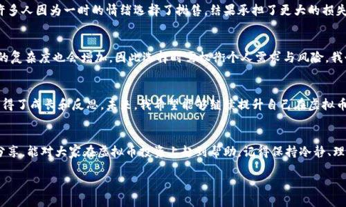 题目：虚拟币钱包中的资产会随市场波动而涨跌吗？探索背后的投资逻辑与风险

虚拟币, 钱包, 投资/guanjianci

引言
随着互联网科技的飞速发展，虚拟币已经成为许多人投资组合中不可或缺的一部分。大家可能会问：“我把虚拟币存放在钱包中，这些资产的价值会不会因为市场波动而涨跌呢？”这里，我想分享我的一些见解和个人经历，让我们一探究竟。

什么是虚拟币钱包？
虚拟币钱包是一个存储、接收、发送虚拟货币的工具。它的功能与传统的银行账户相似，只不过它是数字形式的。钱包的种类非常多，有热钱包、冷钱包、软件钱包、硬件钱包等，每种钱包都有各自的优势和劣势。最后，钱包本身并不决定虚拟币的价格，价格更多是由市场供需关系、投资者情绪和外部经济环境等多方面因素共同决定的。

虚拟币的市场波动
说到虚拟币的市场波动，很多人或许会想起比特币暴涨暴跌的新闻。我自己在投资比特币的那段时间，目睹了它从6000美元几乎翻倍至12000美元的过程中，无疑是非常震撼的体验。虚拟币市场极具波动性，这使得投资者在短时间内可能面临巨大的收益或损失。虽然我那时因为运气好而赚取了一些利润，但随之而来的恐惧和不安也让我始终没有忘记风险的重要性。

虚拟币钱包中的资产价值是否会涨跌？
回答这个问题，实际上是大多数虚拟币投资者心中最关心的问题。首先，虚拟币在钱包中持有的资产会随市场价格而波动。例如，如果你持有1个比特币，而比特币的市场价格从50000美元涨至60000美元，那么你钱包中的这1个比特币的价值也随之上涨。在这个过程中，钱包并不是决定价格的因素，价格的变化完全取决于市场。换句话说，你的钱包就像是一个存储器，里面的虚拟币价值随时会与市场价格、需求和供给直接挂钩。

投资的风险与回报
投资虚拟币的回报往往与风险相辅相成。我记得刚开始投资的时候，看到别人不停地分享他们的“打币”经历，内心充满了向往和期待。然而，当我真正进入这个市场以后，我才意识到其中的艰辛。比特币、以太坊等主流币种虽然在长远看有不错的增长潜力，但短期内的波动性却可能让投资者感到无比焦虑。因此，在考虑投资之前，需要明确自己的风险承受能力。

如何降低风险，合理分配资产？
在虚拟币投资的过程中，我逐渐认识到合理的资产配置是关键。与其将所有的资金押注在一个虚拟币上，不如分散投资，保证资产不至于受到单一波动的重大影响。比如，除了主流虚拟币，比特币和以太坊之外，我还尝试了几种潜力币，虽然这些小币的波动性更大，但也为我提供了更高的回报潜力。当然，风险和收益始终是成正比的，选择时一定要慎之又慎。

市场心理与虚拟币的涨跌
实际上，虚拟币市场的涨跌，往往能反映出投资者的心理变化。我记得去年行业内发生了一次重大事件，导致币价的急剧下跌，那一瞬间市场的恐慌情绪充斥着整个网络。在那段日子里，许多人因为一时的情绪选择了抛售，结果承担了更大的损失。我自己也经历了一次难以磨灭的教训，意识到在投资中不应过度追随市场情绪，而应保持冷静。

如何选择合适的虚拟币钱包？
选择一个合适的虚拟币钱包，对于投资者来说也是至关重要的。有些人倾向于使用热钱包方便交易，但实际上热钱包的安全性相对较低。而冷钱包虽然能够提供更高的安全性，但其使用的复杂度也会增加，因此选择时需权衡个人需求与风险。我个人更倾向于将大部分资产存放在冷钱包中，只有小部分用于日常交易。这样一来，即使市场波动，我的资产依然得以保全。

总结与展望
综上所述，虚拟币钱包中的资产确实会随市场波动而涨跌。投资者在面对投资时，除了要关注市场动态，更要学会控制自己的情绪和风险。虽然我在这条投资路上经历了许多波折，但也获得了成长和反思。未来，我希望能够继续提升自己在虚拟币市场的判断能力，抓住更多的机会。每一步投资决定都可能改变结果，重要的是不断学习、探索和适应，而不仅仅是单纯的追求收益。

附录：个人的虚拟币投资心得
最后，我想分享一些个人的投资心得。尽管市场风云变幻，亲身经历总能让我更好地理解这个复杂的生态。在我的整个投资过程中，每一次的成功与失败，都是我宝贵的财富。希望今天的分享，能对大家在虚拟币投资上起到帮助。记得保持冷静、理性投资，才能在虚拟币的波澜壮阔中乘风破浪！ 

虚拟币的投资之旅是充满探索与挑战的旅程，每一次都需要我们的思考与决策。期待与你们共同进步，一同迎接未来的机遇与挑战！