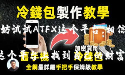 ATFX登陆入口：获取交易新体验的第一步

ATFX, 在线交易, 外汇交易/guanjianci

引言
在如今这个信息不断更新的时代，在线交易已经成为了越来越多人投资理财的一种方式。对于我这样的普通人来说，了解和掌握外汇交易的技巧，无疑是打开财富之门的重要一步。ATFX作为一个知名的在线交易平台，其登陆入口不仅是开启交易之旅的第一步，更是实现财务自由梦想的重要通道。本文将围绕ATFX的登陆入口进行详细的探讨，包括平台的优势、使用体验，以及我个人的投资旅程和感悟，希望能为正在寻找在线交易机会的你提供一些有用的参考。

ATFX平台简介
ATFX成立于2017年，总部位于英国伦敦，致力于为全球用户提供专业的金融交易服务。作为一个受监管的经纪商，ATFX提供一系列金融产品，包括外汇、差价合约（CFD）、贵金属等，满足不同投资者的需求。值得一提的是，ATFX提供的实时数据和市场分析工具，使得交易者能够更好地把握市场动态，从而做出明智的投资决策。对于我个人来说，在深入了解ATFX之后，发现这个平台不仅操作简便，而且各类教育资源也非常丰富，这是我选择它的原因之一。

ATFX登陆入口的实用价值
当我们探讨ATFX的登陆入口时，不仅仅是一个简单的网页链接，它实际上是整个交易之旅的起点。从心理准备到实操体验，登陆这个平台是我与市场对接的开端。首先，ATFX登陆入口的界面设计友好、直观，即使是对交易不太了解的新手，进入平台后也能找到自己需要的功能。我还记得第一次登陆时，心中有些忐忑，但看到那些清晰的指引和帮助信息后，心情慢慢放松了许多。

如何访问ATFX登陆入口
访问ATFX登陆入口非常简单。你只需要在浏览器中输入“ATFX官网”，然后点击页面上的“登陆”按钮，输入你的账号和密码即可顺利登陆。在这一过程中，确保你的网络连接安全且稳定，以避免因网络不畅导致的操作失败附带的不必要焦虑。此外，ATFX还提供了移动端的交易平台，我经常在手机上查看市场变化和进行交易，这让我的生活更加便利。

登录后的用户体验
成功登陆后，用户将看到一个整洁的交易界面。在这里，你可以查看实时市场报价、各类金融工具，以及历史交易记录等信息。ATFX的交易工具提供了丰富的图表分析和技术指标，这对我的交易决策帮助巨大。尤其是我在做外汇交易时，通过这些技术分析，可以更好地把握入场和出场时机。我是否认为投资就像打战？是的，策略、分析、心理都是决定胜负的重要因素。

ATFX的安全性
对于投资者来说，安全性无疑是最关心的问题之一。ATFX受到严格的监管，确保用户的资金安全。此外，平台使用了最新的加密技术，保障用户信息的安全。这让我在进行交易时更加放心。记得刚开始投资时，常常担心资金安全问题，而如今通过ATFX的平台，我能够更加专注于交易本身，而不是对安全性的忧虑。

教育资源与客户支持
ATFX还提供了丰富的教育资源，包括在线研讨会、交易指南、市场分析等。此外，客户服务团队也相当专业，无论是通过电话、邮件还是在线聊天，你都可以快速得到回应。对我而言，能够在交易过程中获得专业支持是相当重要的，这让我感到不再孤单，有了更强的信心去迎接挑战。

个人交易经历的分享
在ATFX的帮助下，我逐渐在外汇投资中找到了自己的节奏。初次尝试时，我经历了不少挫折，比如错误的判断导致亏损等。但是ATFX提供的模拟账户让我有机会在实际操作中积累经验，而不需要担心资金的损失。通过模拟交易，我对市场的理解越来越深刻，逐渐形成了自己的交易策略。我小时候总是认为，要致富就必须冒险，但成长让我明白，理智与计划才是获取成功的真正路径。

未来展望
随着全球经济形势的变化，外汇市场也在不断演变。因此，我认为，与时俱进，持续学习才是作为一名交易者的应有之义。在未来的投资道路上，我期待能继续与ATFX同行，利用平台提供的各种资源提升自己的交易能力。

结论
ATFX登陆入口不仅仅是进入交易的平台，它也代表着一种全新的投资体验。通过这个平台，我不仅学会了如何进行外汇交易，还在这个过程中认识到，自我成长和不断学习的重要性。如果你也想体验在线交易的魅力，不妨试试ATFX这个平台，相信它会为你带来不一样的收获和体验。 

无论是新手还是经验丰富的交易者，ATFX都能为每一个人提供适合的交易环境和支持。在这个平台上，你可以不断探索，跟随市场的变化而调整自己的策略，最终实现自己的投资目标。希望每一个敢于尝试的人都能在这个平台上找到自己的财富之路！