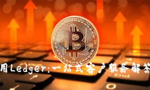 无忧使用Ledger：一站式客户服务解答和支持