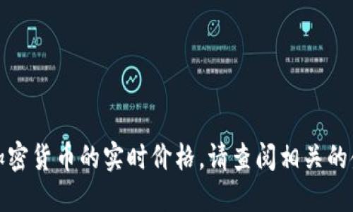 抱歉，我无法提供实时的比特币或其他加密货币的实时价格。请查阅相关的金融网站或应用以获取最新的市场信息。