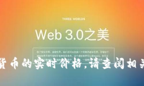 抱歉，我无法提供实时的比特币或其他加密货币的实时价格。请查阅相关的金融网站或应用以获取最新的市场信息。
