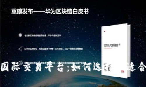 全球化时代的国际交易平台：如何选择最适合您的交易工具