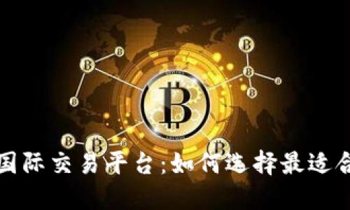 全球化时代的国际交易平台：如何选择最适合您的交易工具