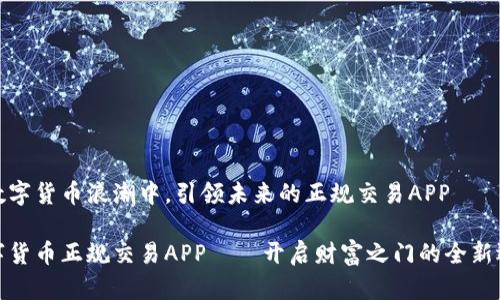 在数字货币浪潮中，引领未来的正规交易APP

数字货币正规交易APP——开启财富之门的全新选择