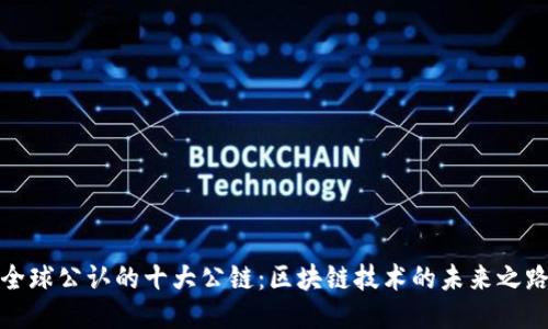 全球公认的十大公链：区块链技术的未来之路