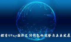 探索UPay国际支付钱包的优