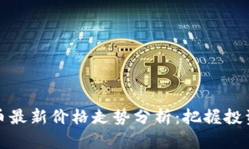 比特币最新价格走势分析：把握投资机会